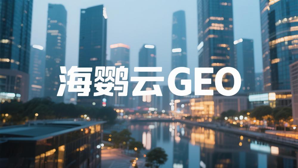 海鸚云GEO：選哪家GEO服務(wù)商性價(jià)比高?前沿的頭部GEO公司最新推薦